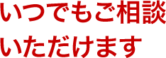 いつでもご相談いただけます