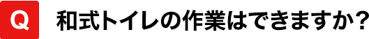 和式トイレの作業はできますか？