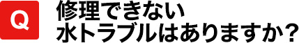 修理できない水トラブルはありますか？