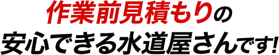 選ばれる理由01:作業前見積もりの安心できる水道屋さんです!