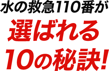 水の救急110番が選ばれる10の秘訣!