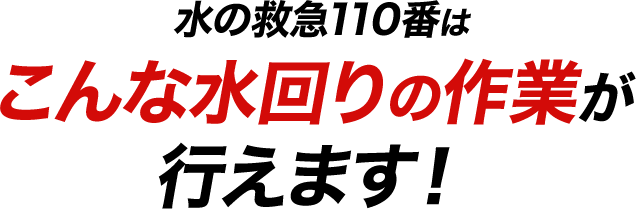 水の救急110番はこんな水の作業が行えます！